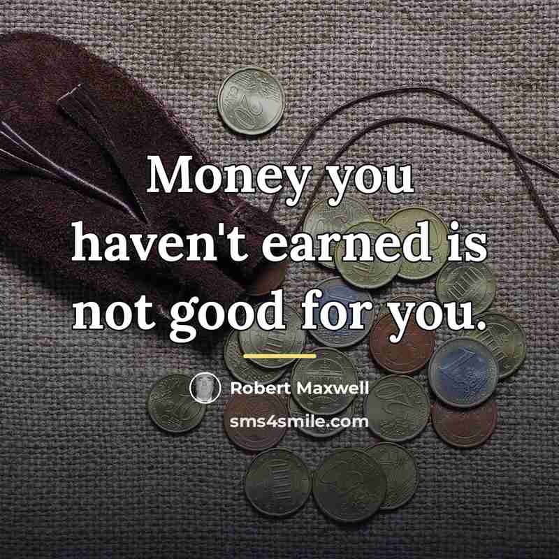 “Money you haven't earned is not good for you.…” quote by Robert Maxwell
