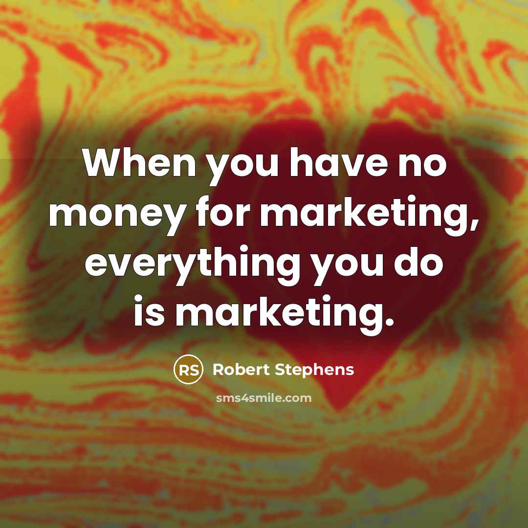 “When you have no money for marketing, everything you do…” quote by Robert Stephens