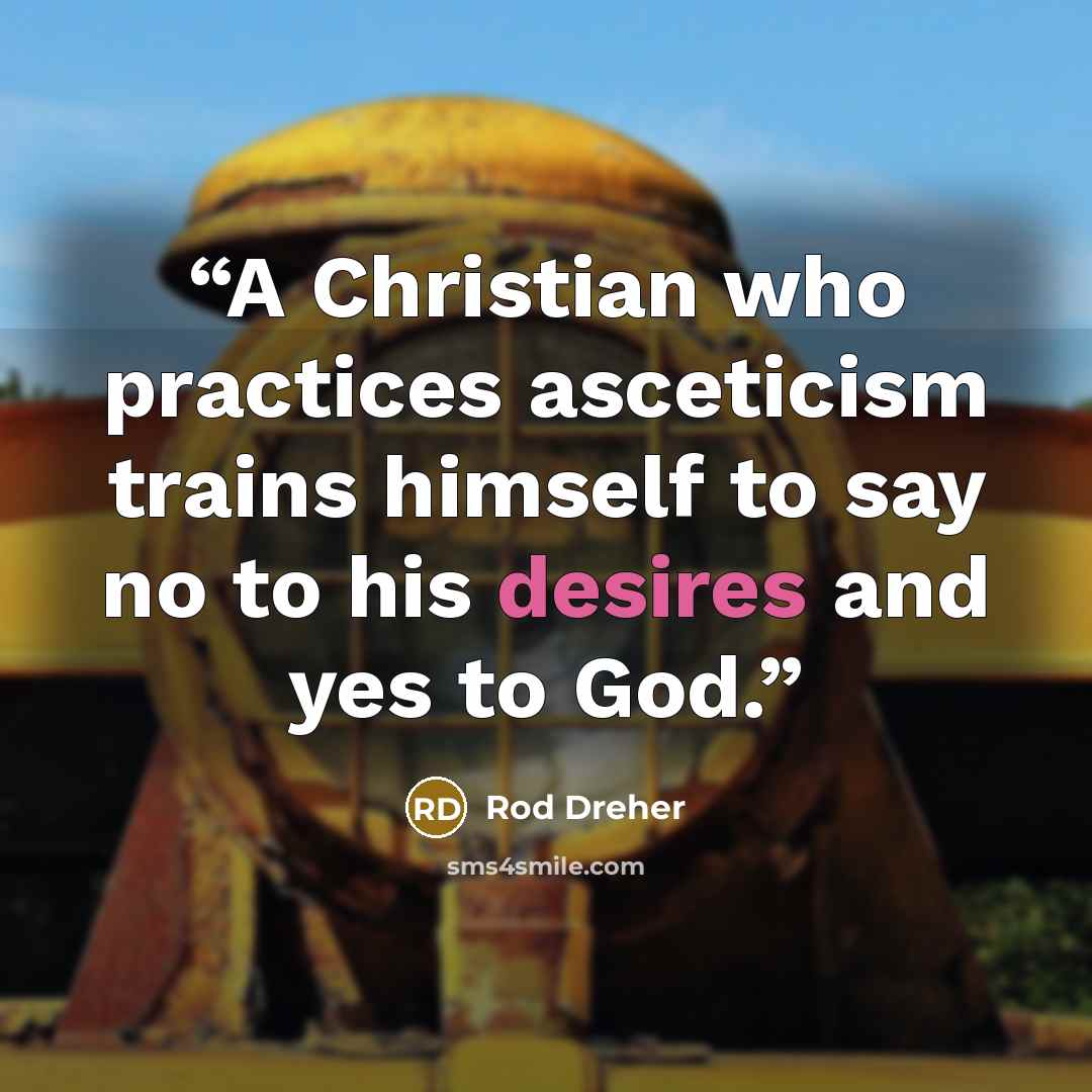 “A Christian who practices asceticism trains himself to say no to his desires and yes to God.” quote by Rod Dreher