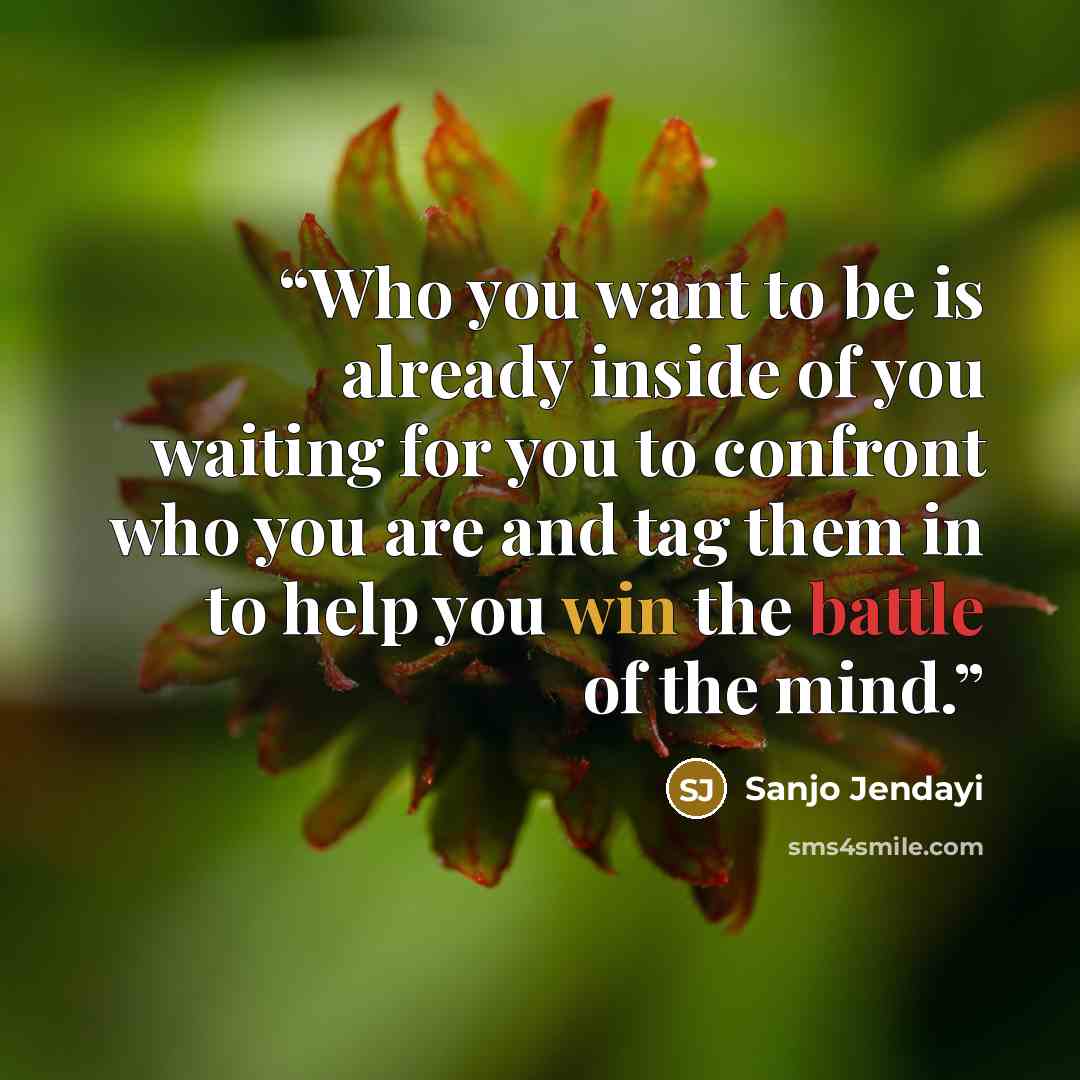 “Who you want to be is already inside of you waiting for you to confront who you are and tag them in to help you win the battle of the mind.” quote by Sanjo Jendayi