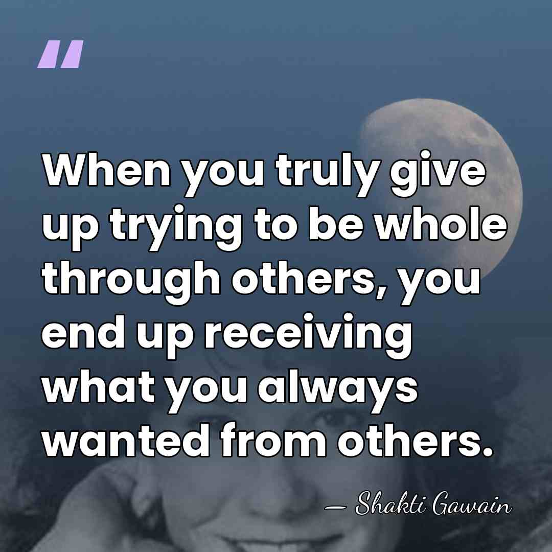 When you truly give up trying to be whole through others, you&hellip; - Shakti Gawain