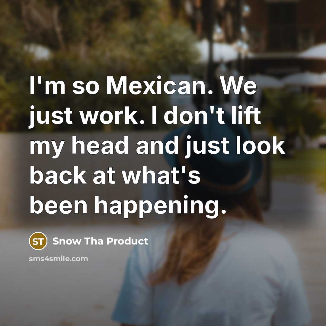 “I'm so Mexican. We just work. I don't lift my…” quote by Snow Tha Product