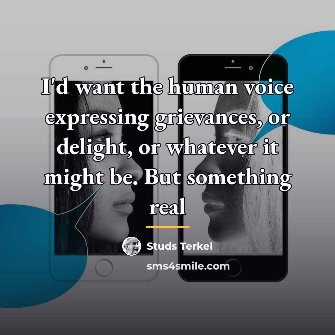 “I'd want the human voice expressing grievances, or delight, or…” quote by Studs Terkel