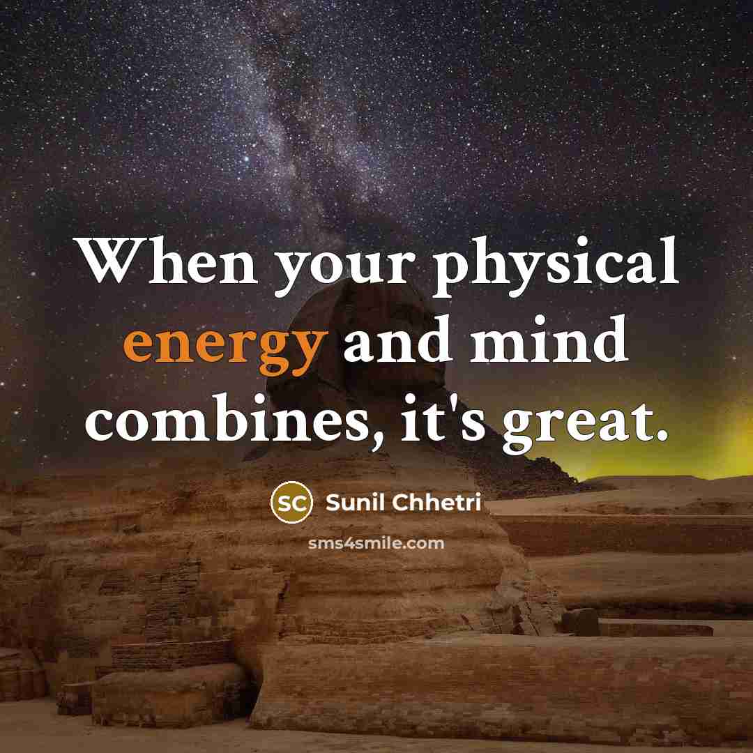 “When your physical energy and mind combines, it's great.…” quote by Sunil Chhetri
