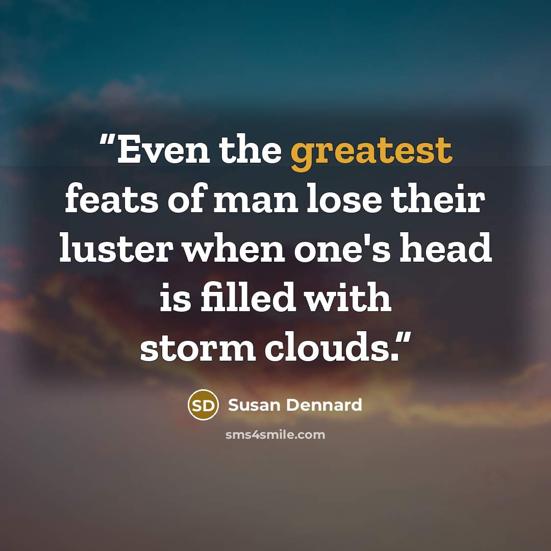 “Even the greatest feats of man lose their luster when one's head is filled with storm clouds.” quote by Susan Dennard