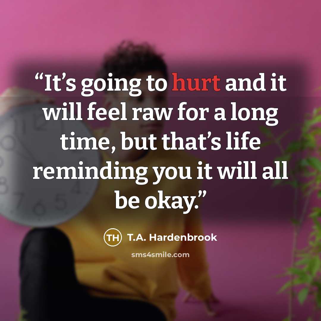 “It’s going to hurt and it will feel raw for a long time, but that’s life reminding you it will all be okay.” quote by T.A. Hardenbrook