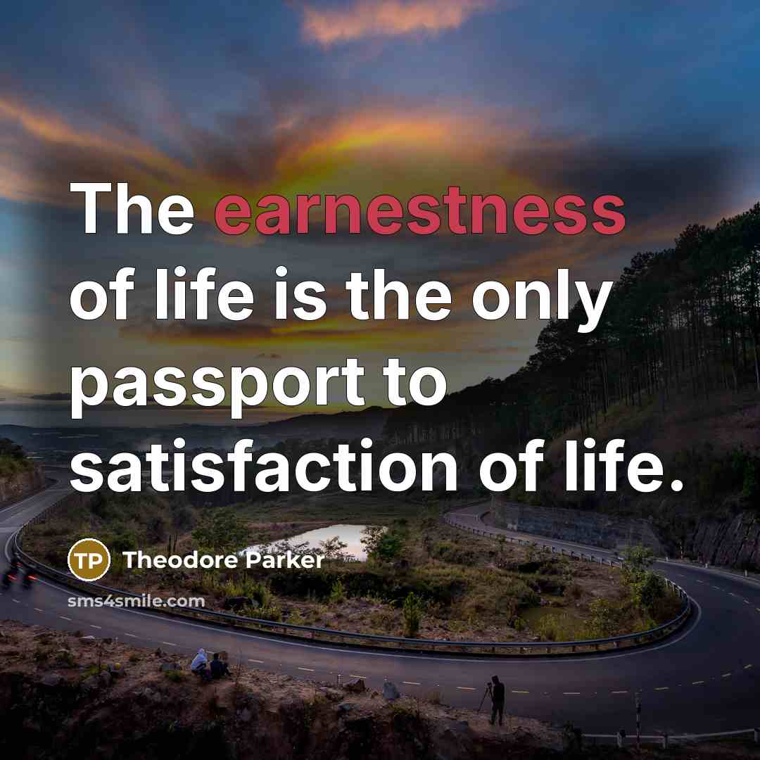 “The earnestness of life is the only passport to satisfaction…” quote by Theodore Parker