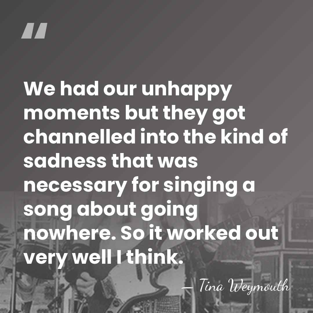 We had our unhappy moments but they got channelled into the kind&hellip; - Tina Weymouth
