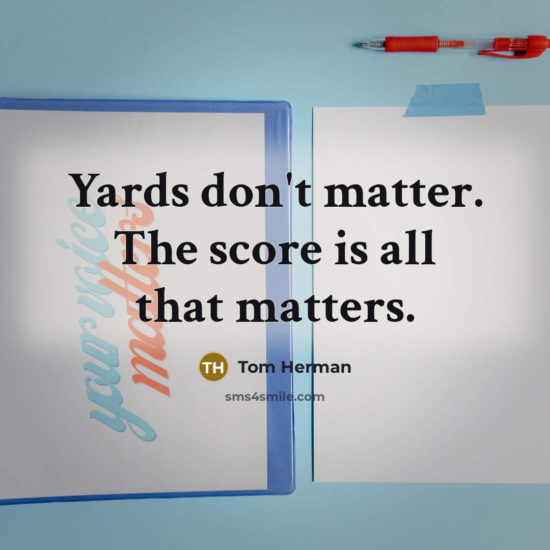 “Yards don't matter. The score is all that matters.” quote by Tom Herman