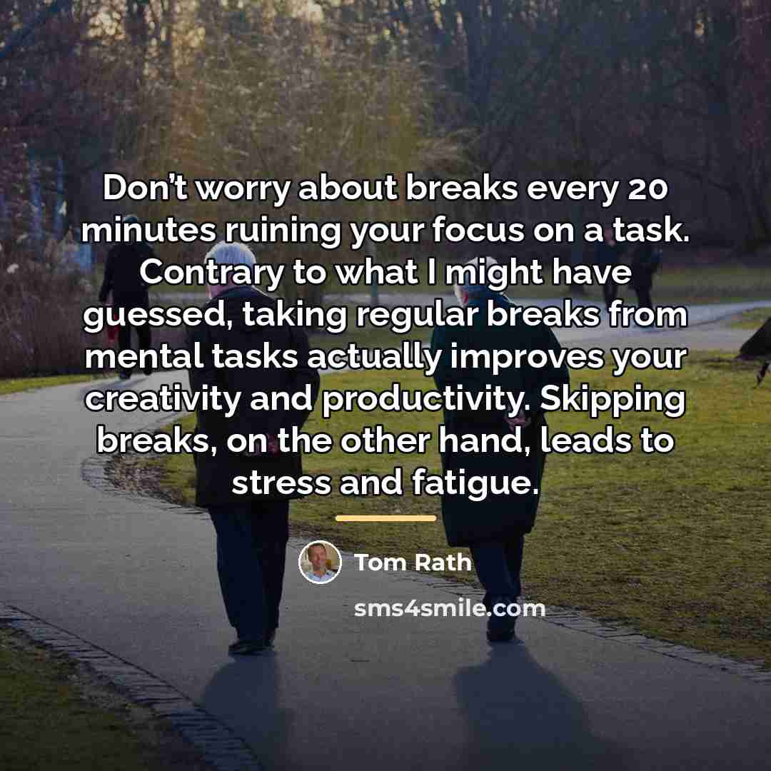 “Don’t worry about breaks every 20 minutes ruining your focus…” quote by Tom Rath