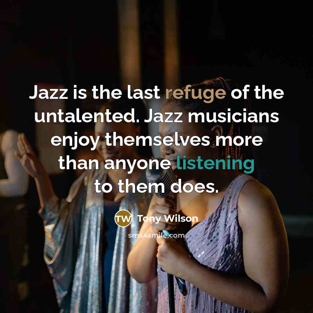 “Jazz is the last refuge of the untalented. Jazz musicians…” quote by Tony Wilson