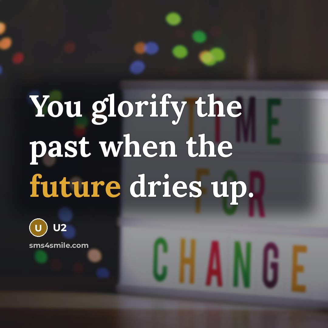 “You glorify the past when the future dries up.” quote by U2