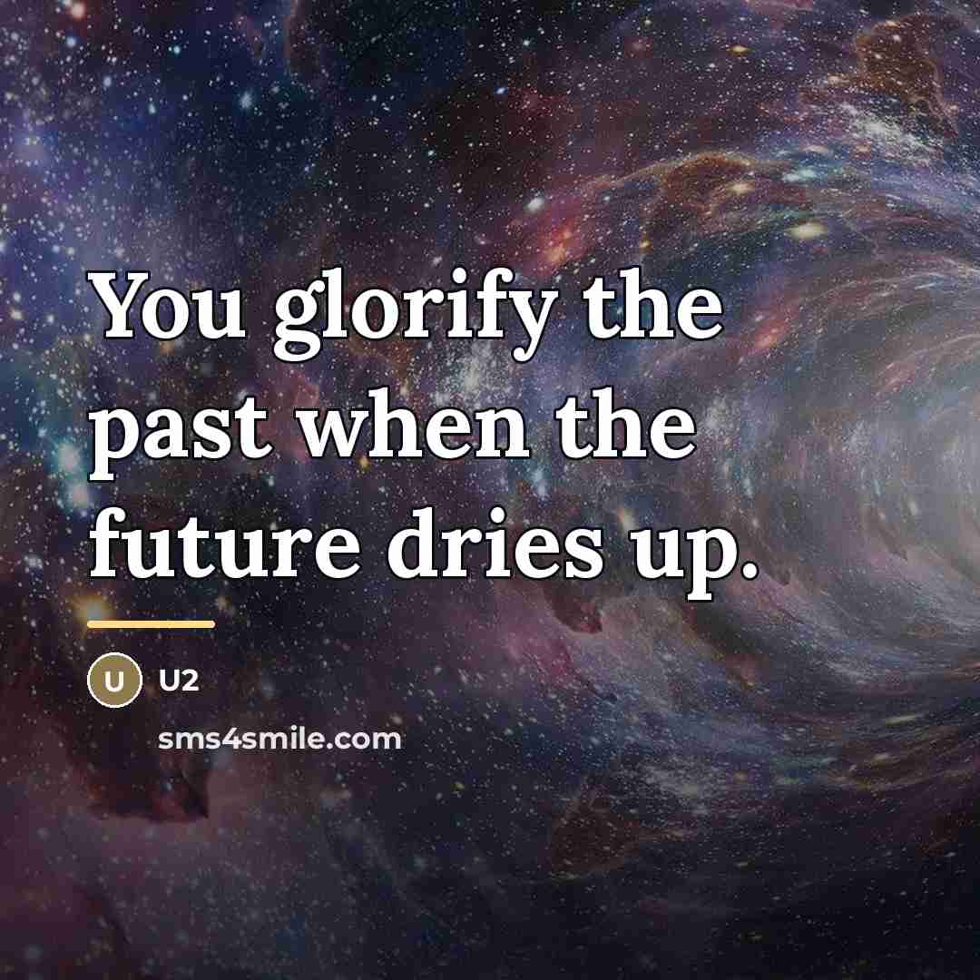 “You glorify the past when the future dries up.…” quote by U2
