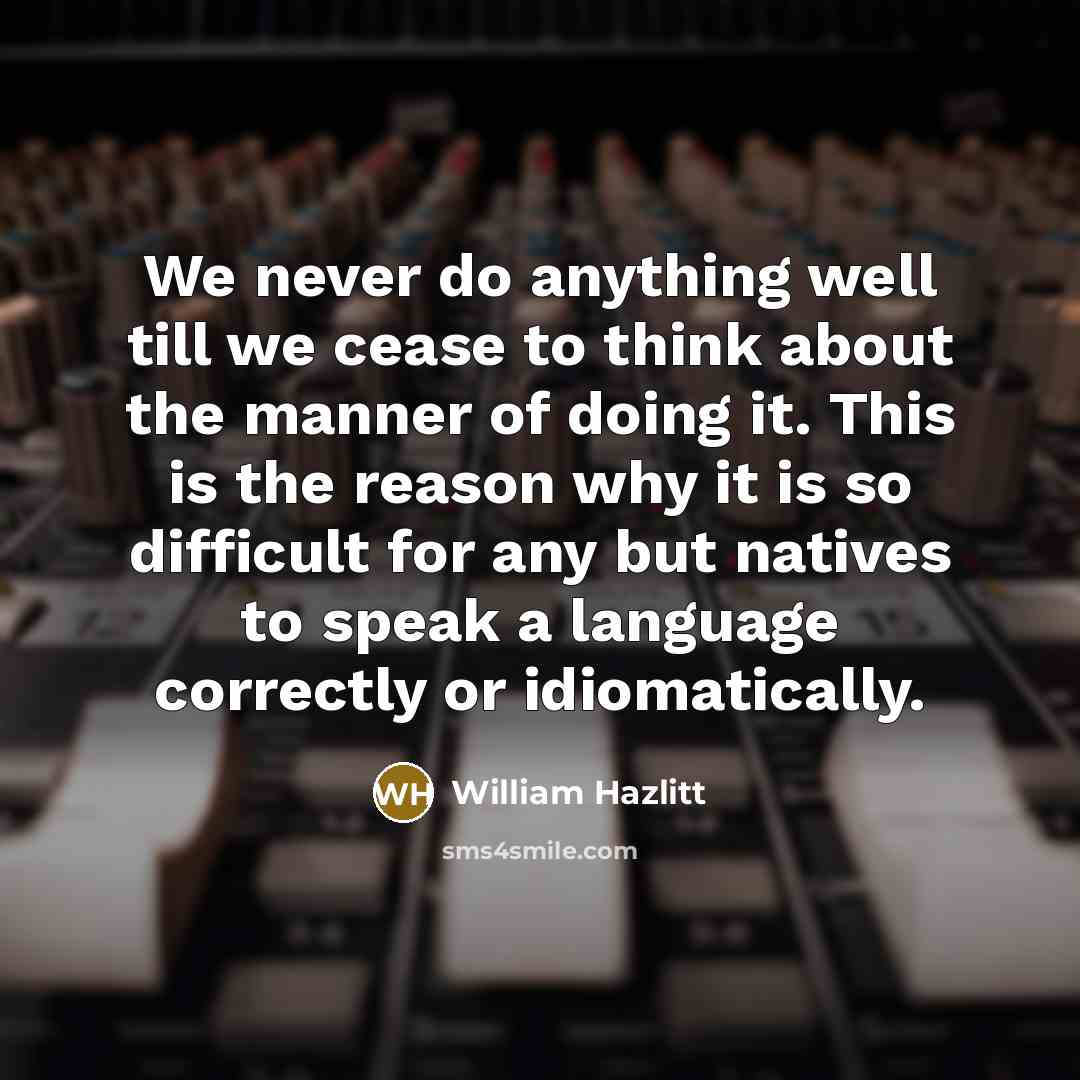 “We never do anything well till we cease to think…” quote by William Hazlitt