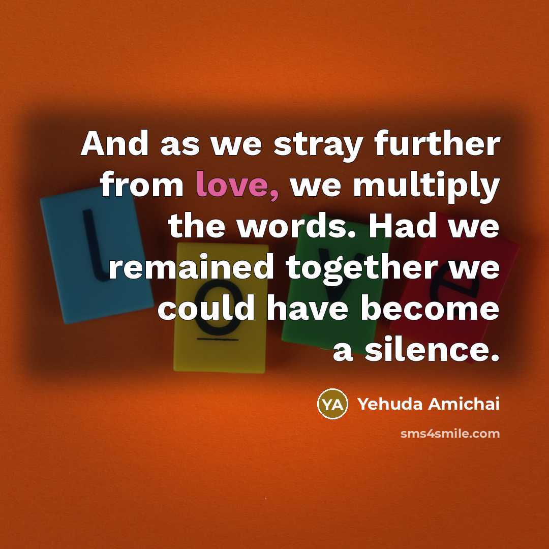“And as we stray further from love, we multiply the…” quote by Yehuda Amichai