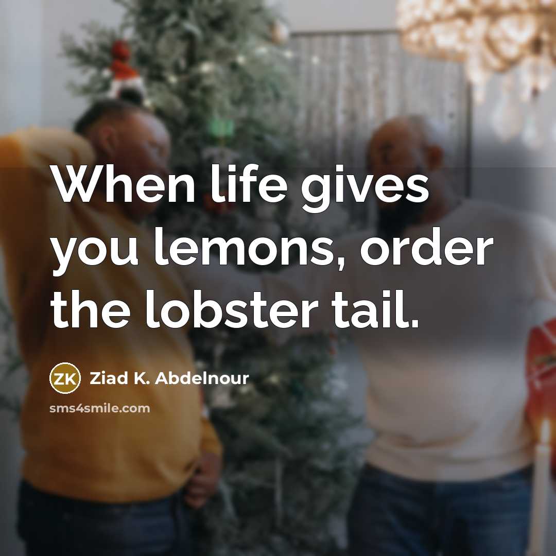 “When life gives you lemons, order the lobster tail.…” quote by Ziad K. Abdelnour