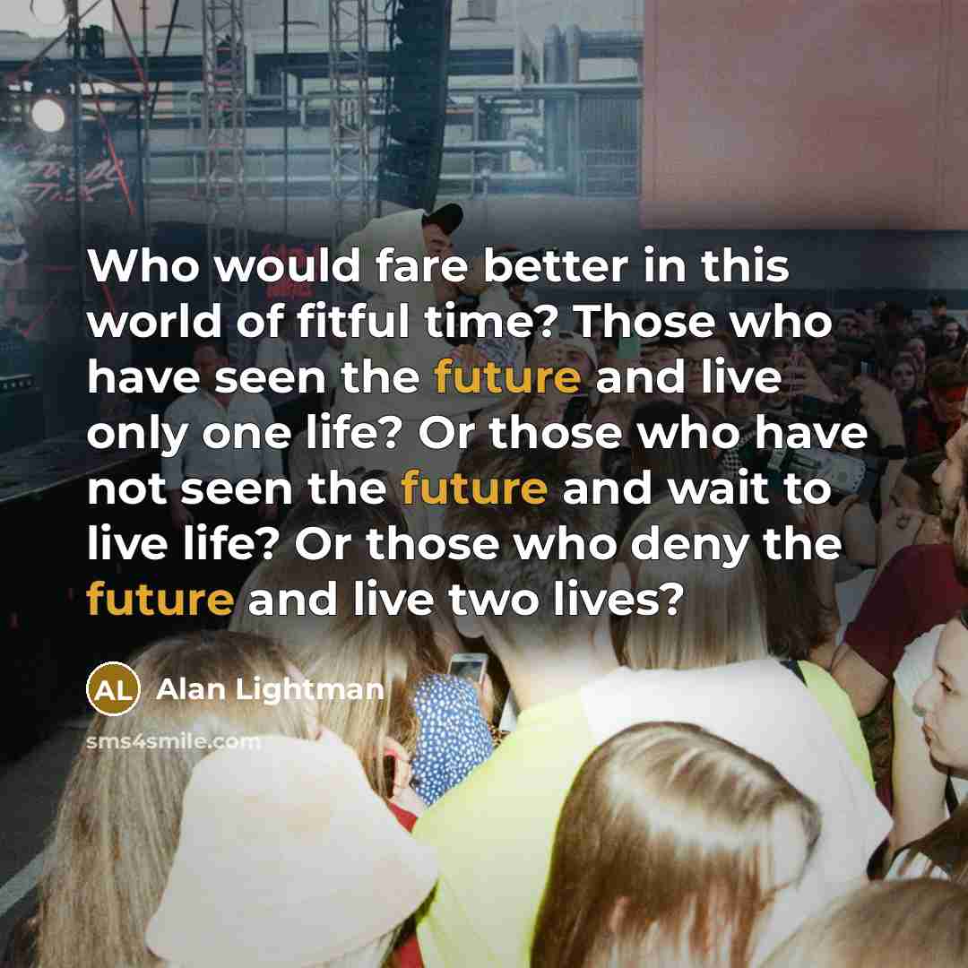 “Who would fare better in this world of fitful time?…” quote by Alan Lightman