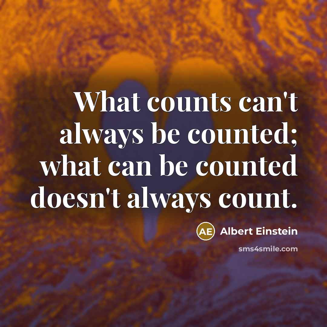 “What counts can't always be counted; what can be counted doesn't always count.” quote by Albert Einstein