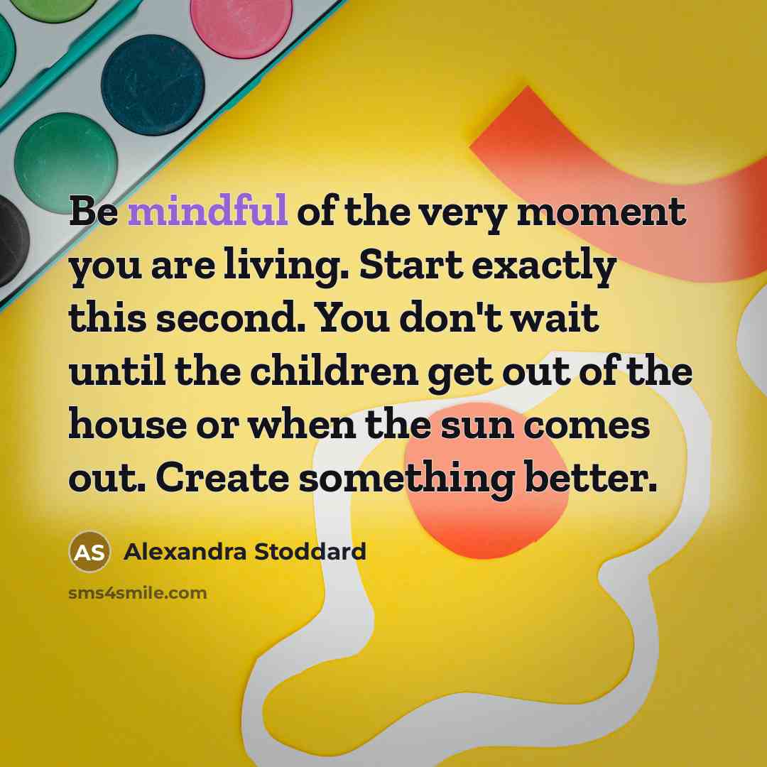 “Be mindful of the very moment you are living. Start…” quote by Alexandra Stoddard
