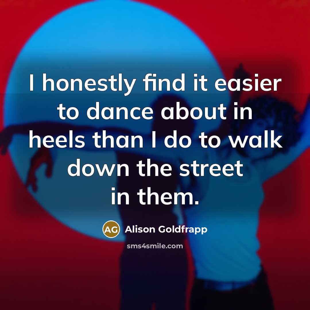 “I honestly find it easier to dance about in heels…” quote by Alison Goldfrapp