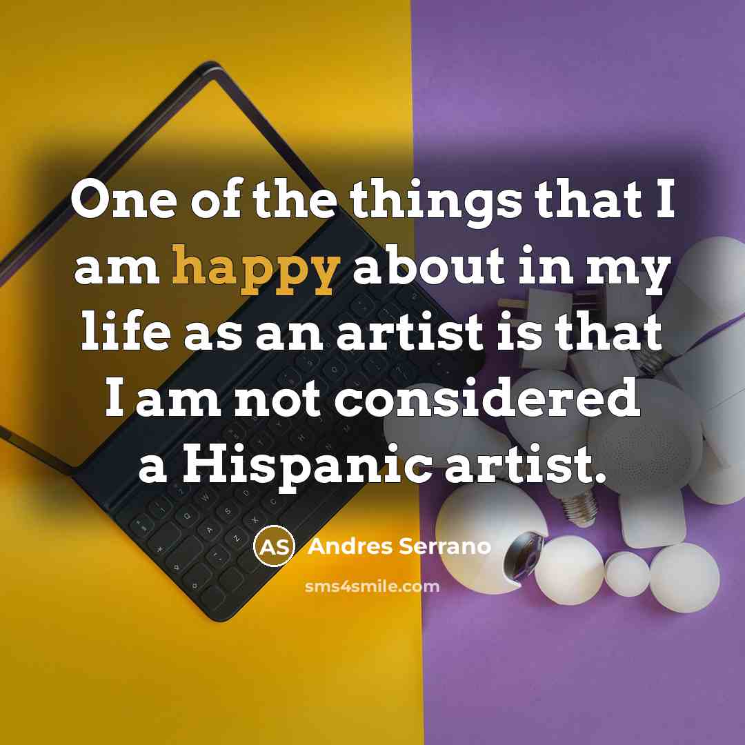 “One of the things that I am happy about in…” quote by Andres Serrano