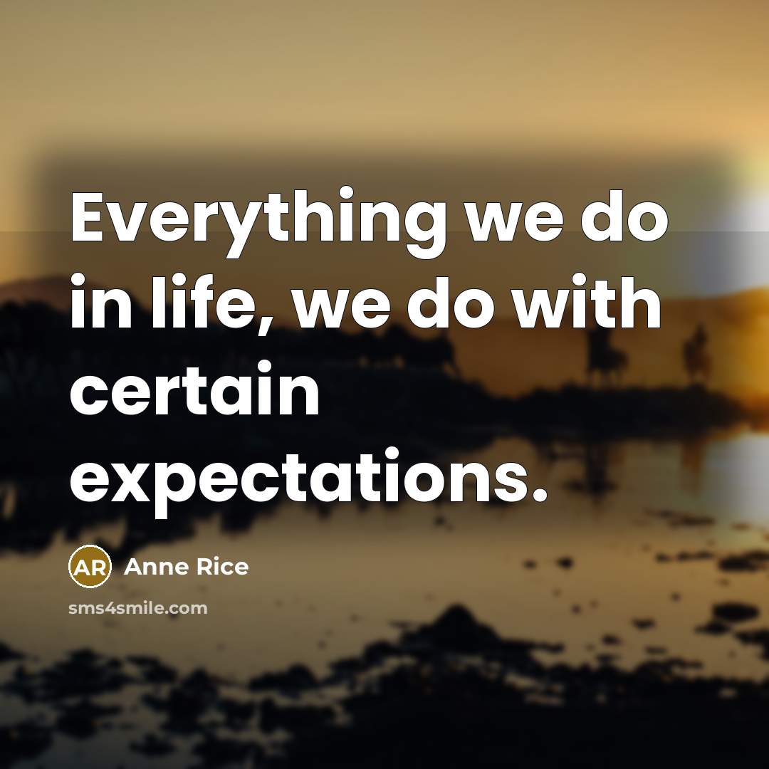“Everything we do in life, we do with certain expectations.…” quote by Anne Rice