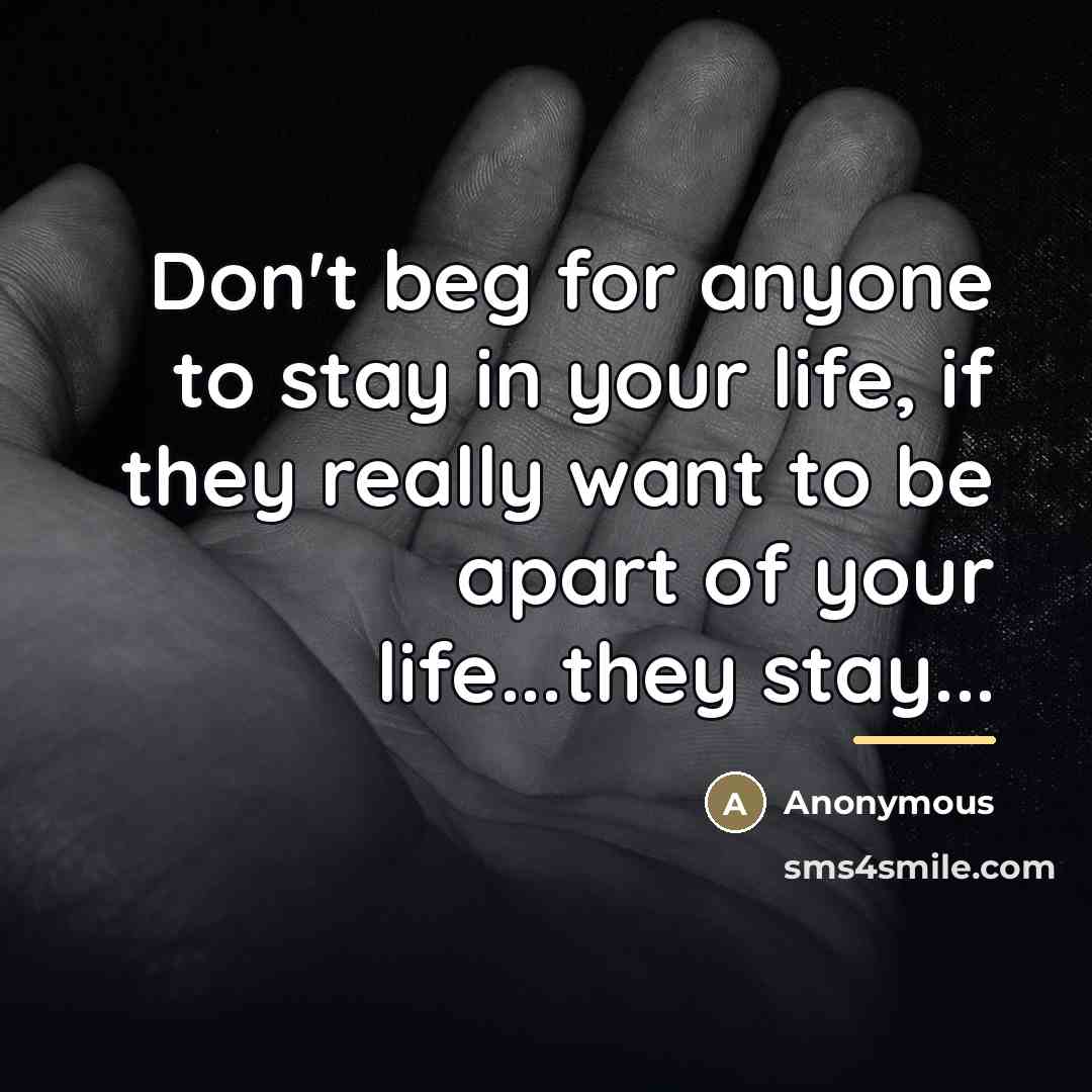 “Don't beg for anyone to stay in your life, if…” quote by Anonymous