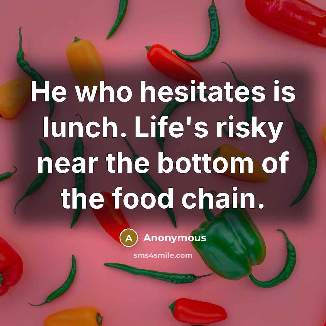 “He who hesitates is lunch. Life's risky near the bottom…” quote by Anonymous