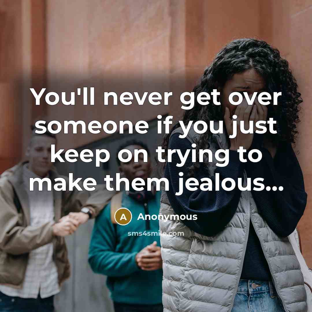 “You'll never get over someone if you just keep on trying to make them jealous…” quote by Anonymous