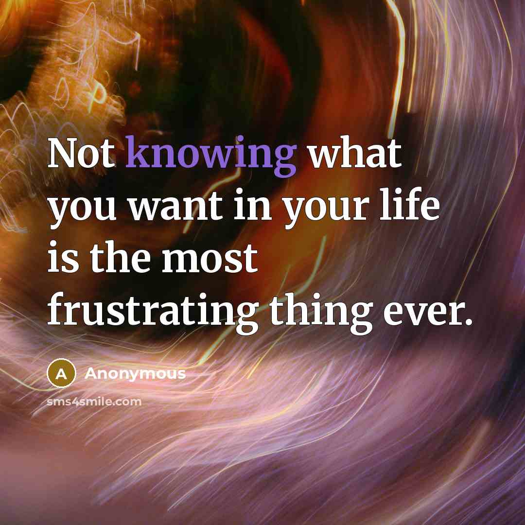 “Not knowing what you want in your life is the most frustrating thing ever.” quote by Anonymous