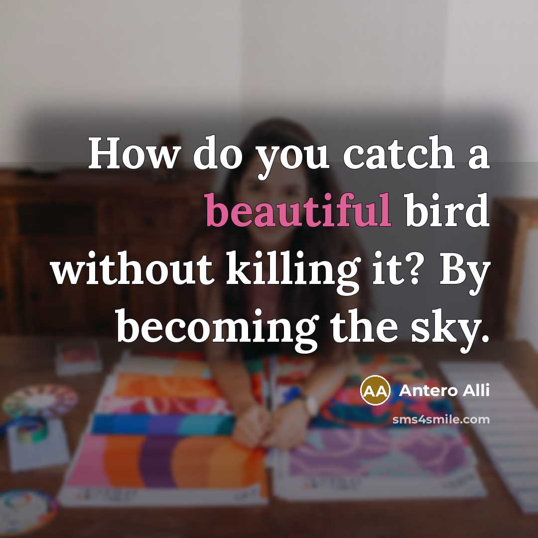 “How do you catch a beautiful bird without killing it?…” quote by Antero Alli