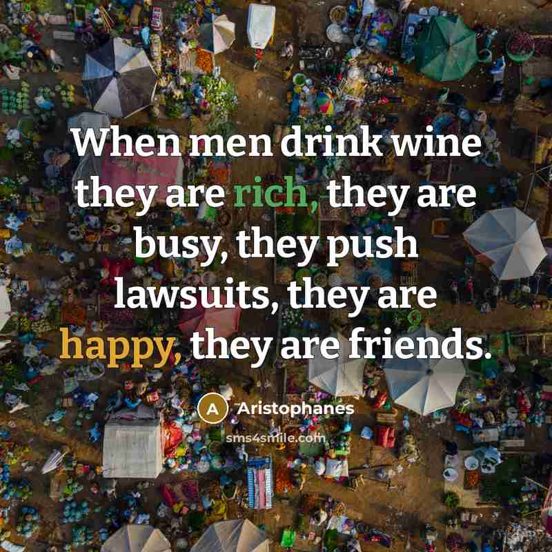 “When men drink wine they are rich, they are busy,…” quote by Aristophanes