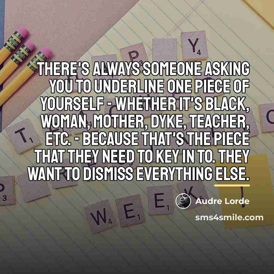 “There's always someone asking you to underline one piece of…” quote by Audre Lorde