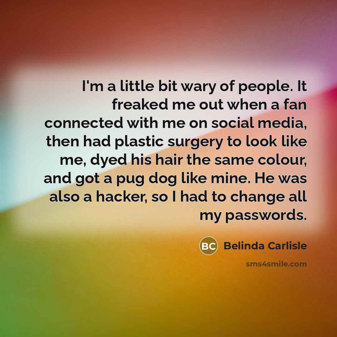 “I'm a little bit wary of people. It freaked me…” quote by Belinda Carlisle