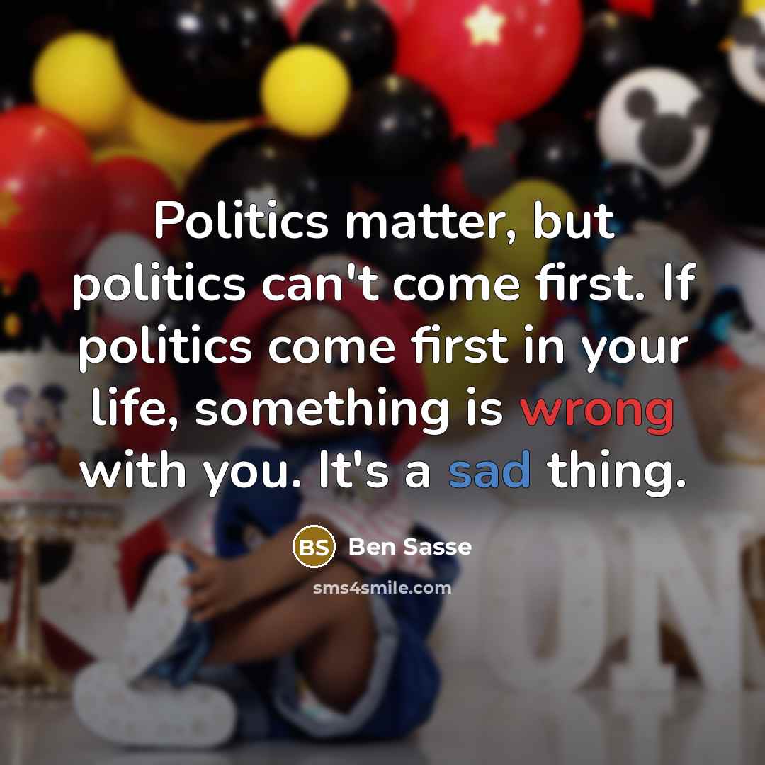 “Politics matter, but politics can't come first. If politics come…” quote by Ben Sasse