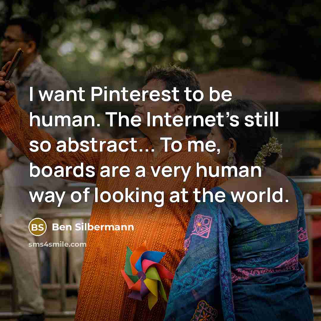 “I want Pinterest to be human. The Internet's still so…” quote by Ben Silbermann