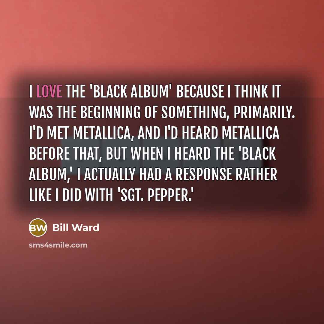 “I love the 'Black Album' because I think it was…” quote by Bill Ward