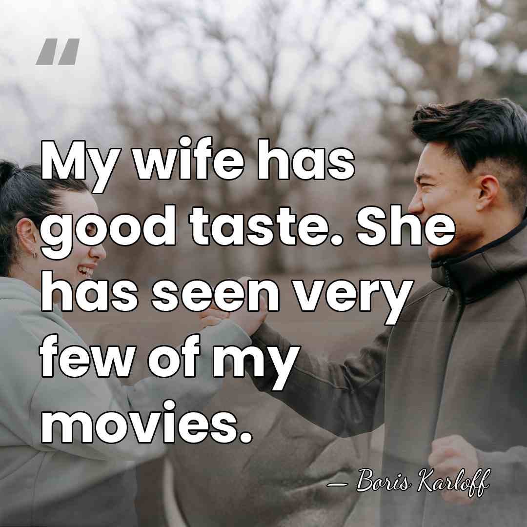 My wife has good taste. She has seen very few of my&hellip; - Boris Karloff