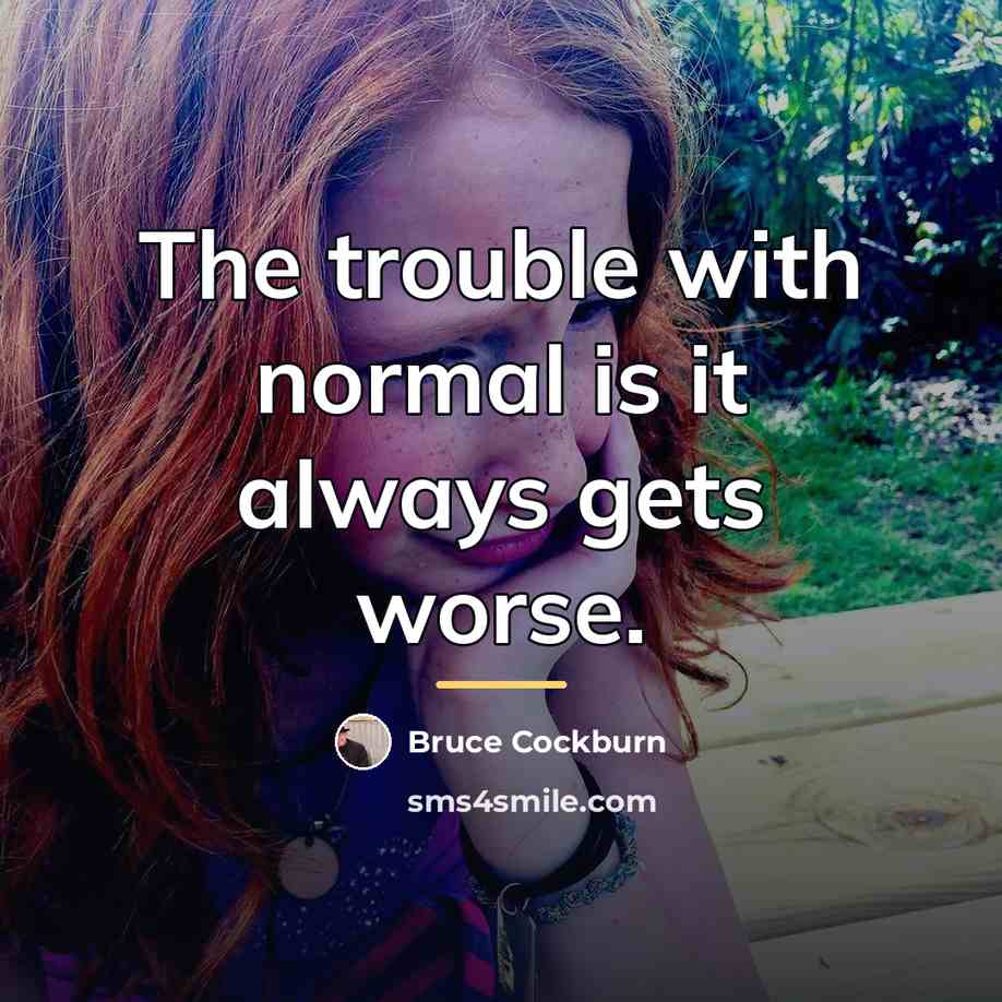 “The trouble with normal is it always gets worse.…” quote by Bruce Cockburn