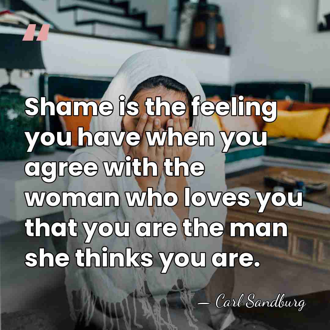 Shame is the feeling you have when you agree with the woman&hellip; - Carl Sandburg