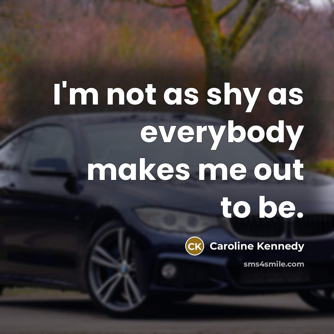 “I'm not as shy as everybody makes me out to…” quote by Caroline Kennedy