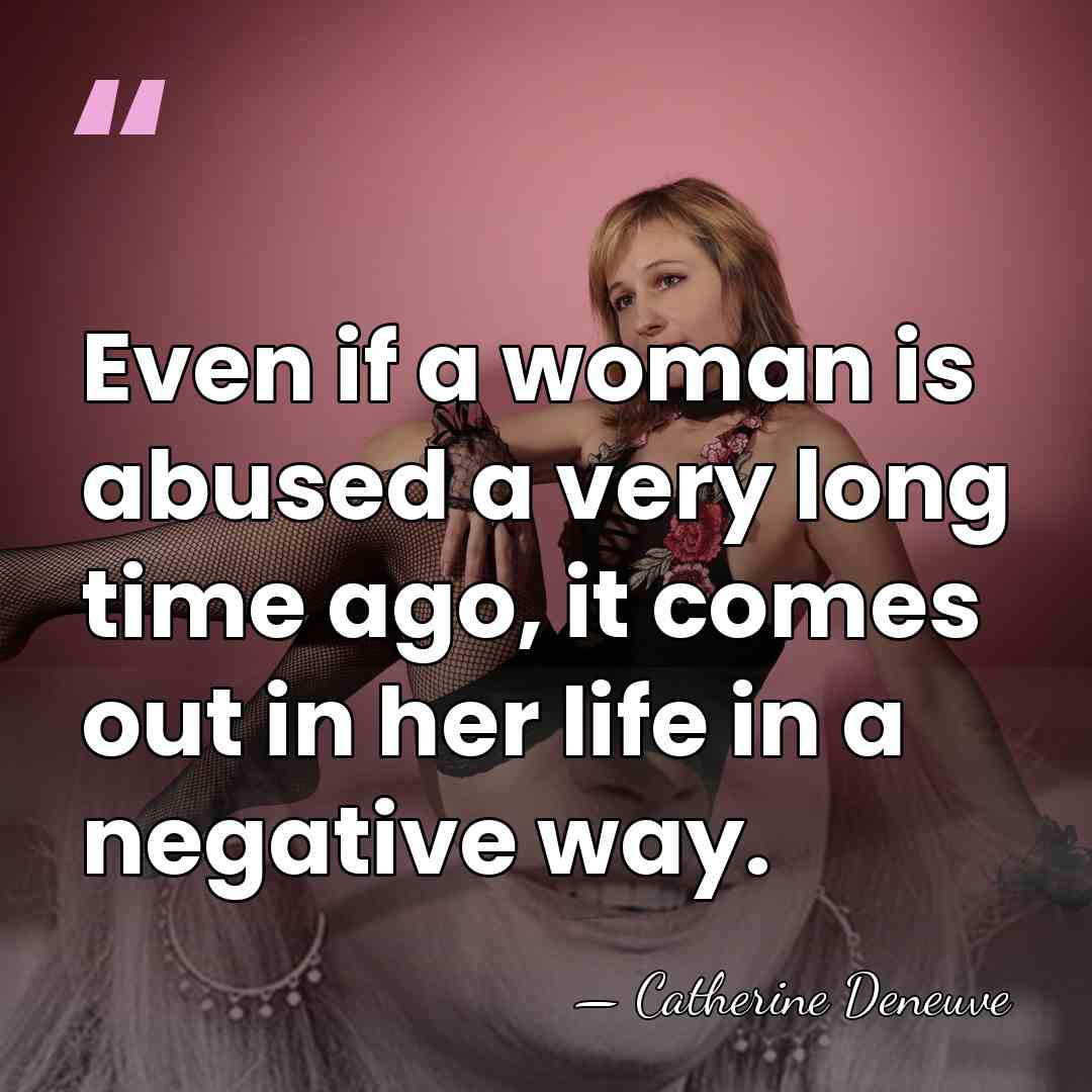 Even if a woman is abused a very long time ago, it&hellip; - Catherine Deneuve