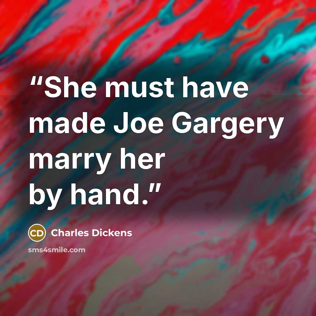 “She must have made Joe Gargery marry her by hand.” quote by Charles Dickens