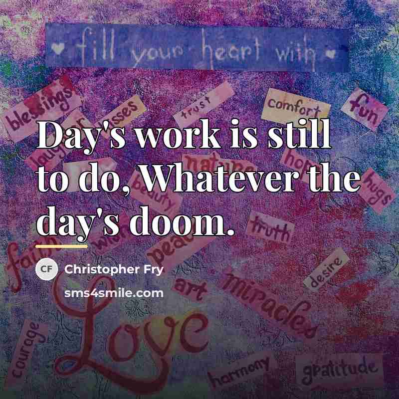 “Day's work is still to do, Whatever the day's doom.…” quote by Christopher Fry
