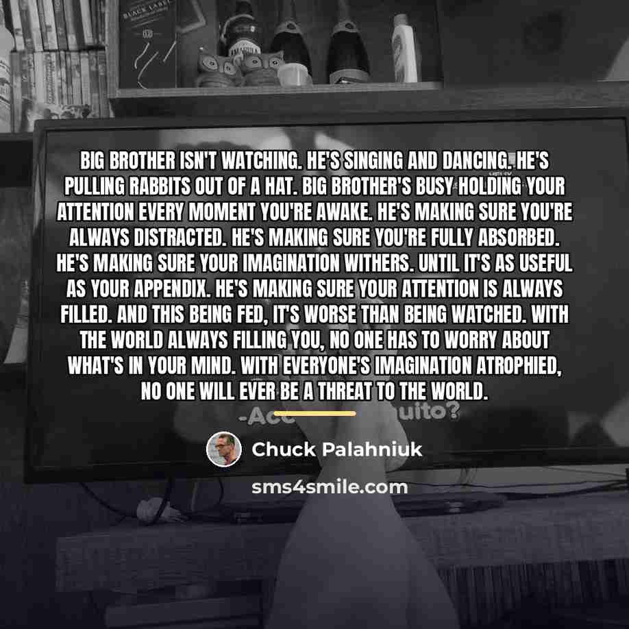 “Big Brother isn't watching. He's singing and dancing. He's pulling…” quote by Chuck Palahniuk