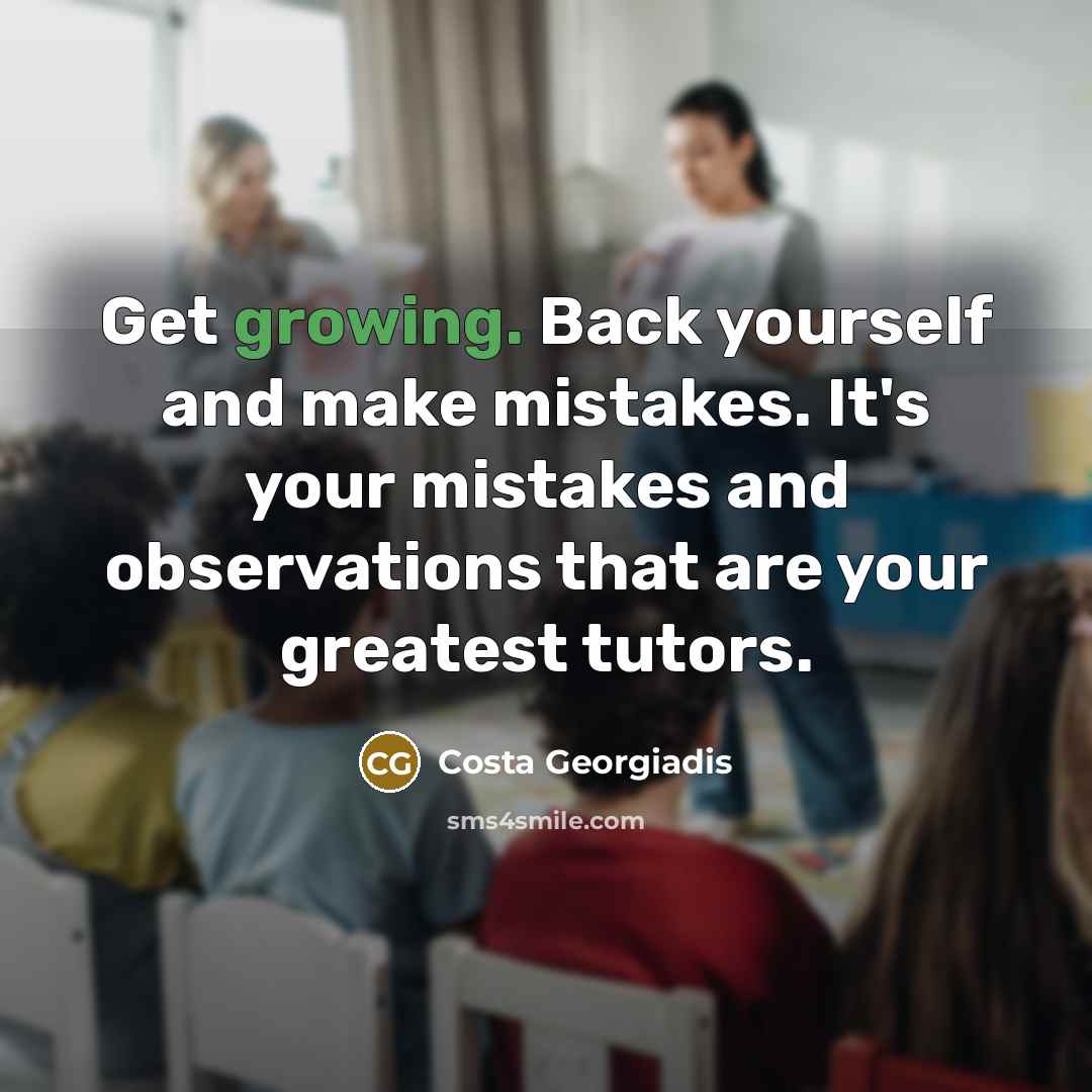 “Get growing. Back yourself and make mistakes. It's your mistakes…” quote by Costa Georgiadis