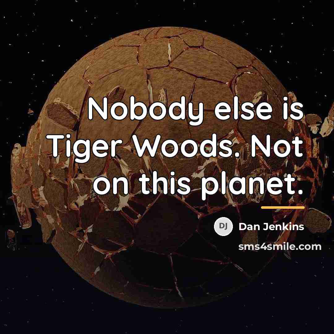 “Nobody else is Tiger Woods. Not on this planet.…” quote by Dan Jenkins