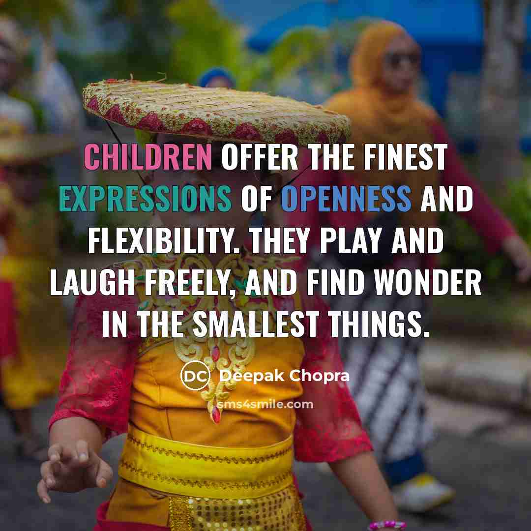 “Children offer the finest expressions of openness and flexibility. They play and laugh freely, and find wonder in the smallest things.” quote by Deepak Chopra
