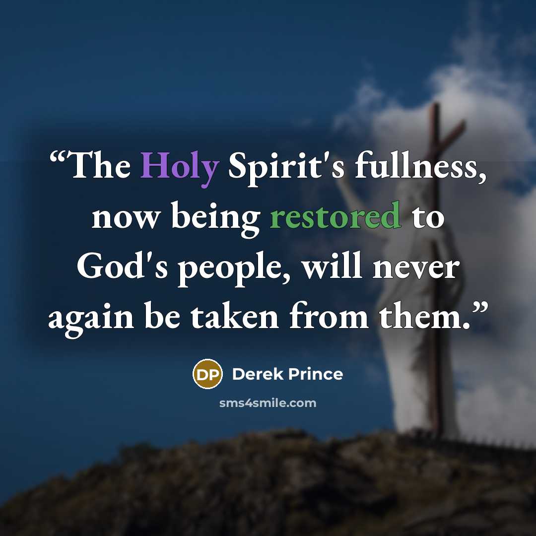 “The Holy Spirit's fullness, now being restored to God's people, will never again be taken from them.” quote by Derek Prince