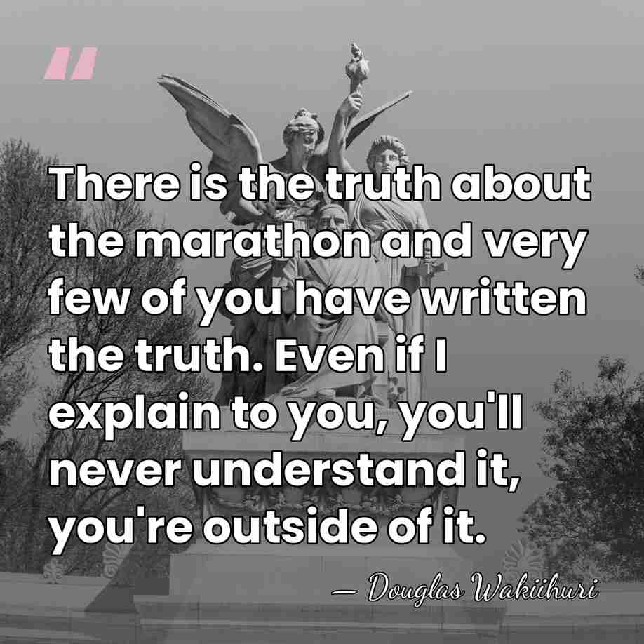 There is the truth about the marathon and very few of you&hellip; - Douglas Wakiihuri